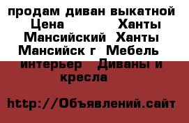 продам диван выкатной › Цена ­ 7 000 - Ханты-Мансийский, Ханты-Мансийск г. Мебель, интерьер » Диваны и кресла   